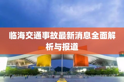 临海交通事故最新消息全面解析与报道