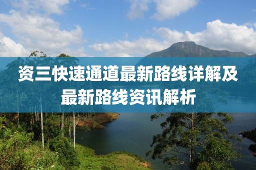 资三快速通道最新路线详解及最新路线资讯解析