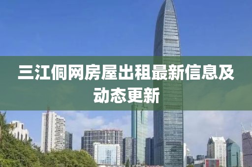 三江侗网房屋出租最新信息及动态更新