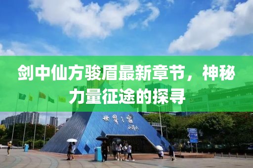 剑中仙方骏眉最新章节，神秘力量征途的探寻