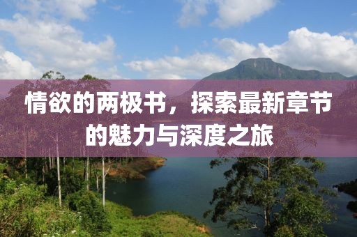 情欲的两极书，探索最新章节的魅力与深度之旅