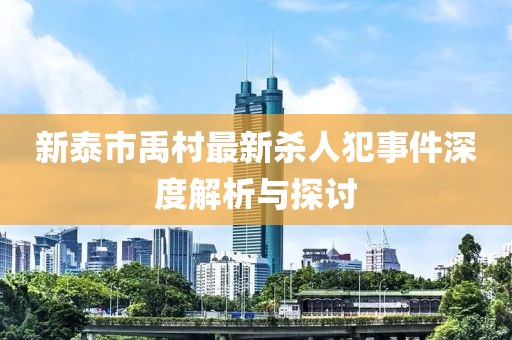 新泰市禹村最新杀人犯事件深度解析与探讨
