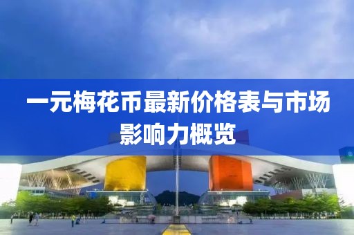 一元梅花币最新价格表与市场影响力概览
