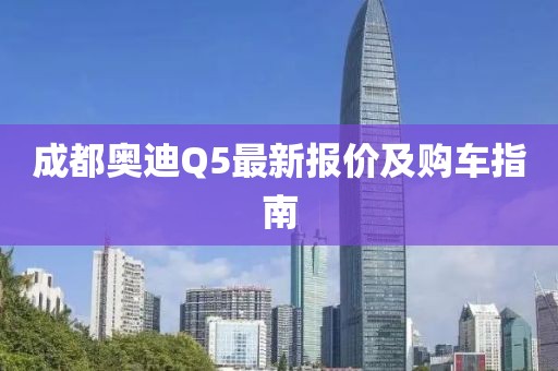 成都奥迪Q5最新报价及购车指南
