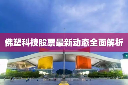 佛塑科技股票最新动态全面解析