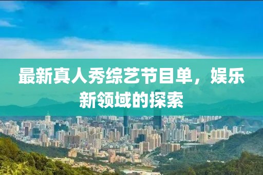 最新真人秀综艺节目单，娱乐新领域的探索