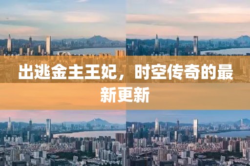 出逃金主王妃，时空传奇的最新更新