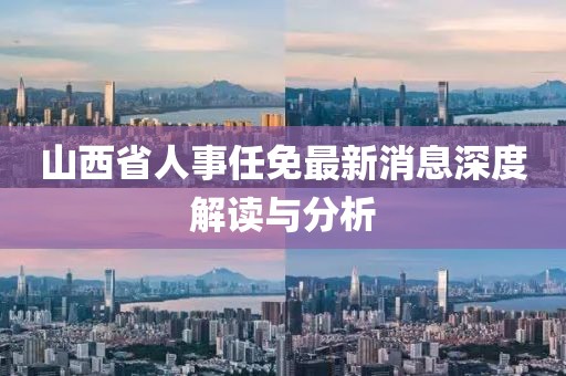 山西省人事任免最新消息深度解读与分析