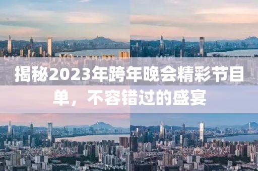 揭秘2023年跨年晚会精彩节目单，不容错过的盛宴