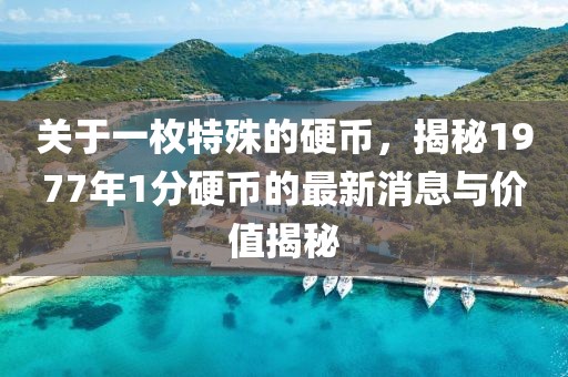 关于一枚特殊的硬币，揭秘1977年1分硬币的最新消息与价值揭秘