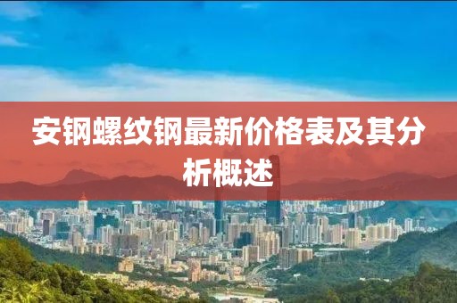 安钢螺纹钢最新价格表及其分析概述