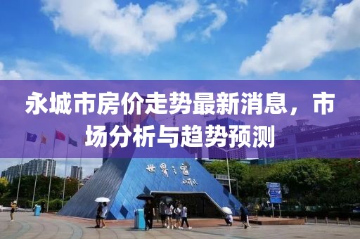 永城市房价走势最新消息，市场分析与趋势预测