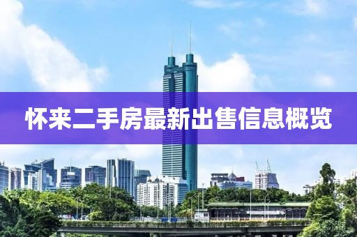 怀来二手房最新出售信息概览