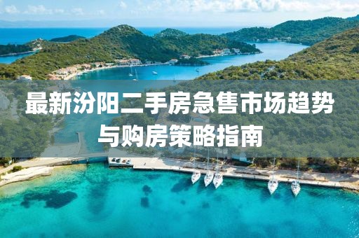 最新汾阳二手房急售市场趋势与购房策略指南