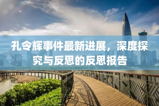 孔令辉事件最新进展，深度探究与反思的反思报告
