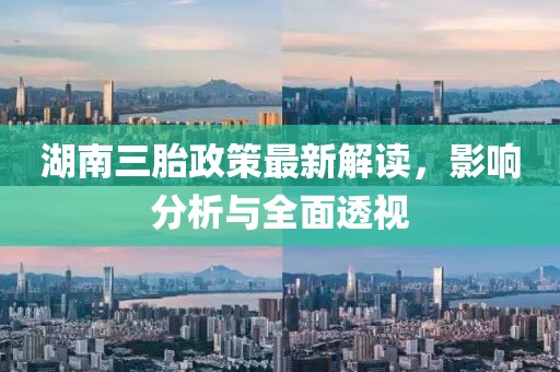 湖南三胎政策最新解读，影响分析与全面透视