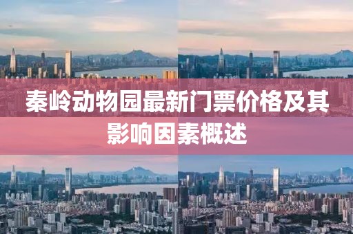 秦岭动物园最新门票价格及其影响因素概述
