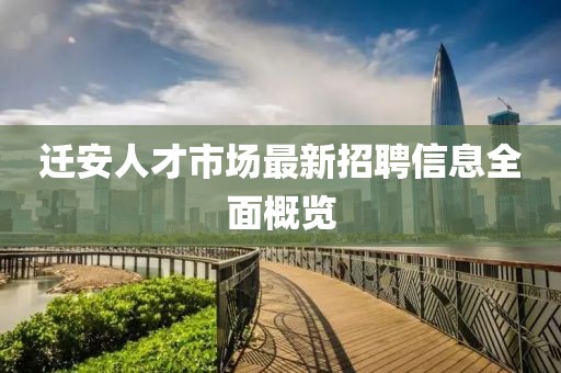 迁安人才市场最新招聘信息全面概览