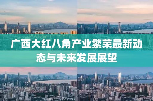 广西大红八角产业繁荣最新动态与未来发展展望