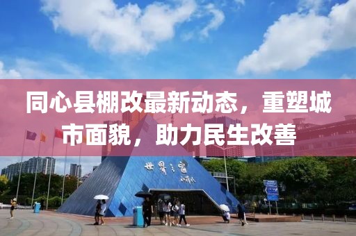 同心县棚改最新动态，重塑城市面貌，助力民生改善