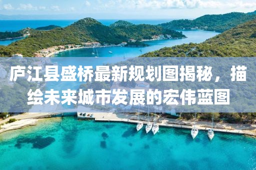 庐江县盛桥最新规划图揭秘，描绘未来城市发展的宏伟蓝图