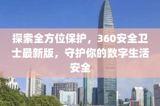探索全方位保护，360安全卫士最新版，守护你的数字生活安全