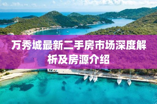 万秀城最新二手房市场深度解析及房源介绍