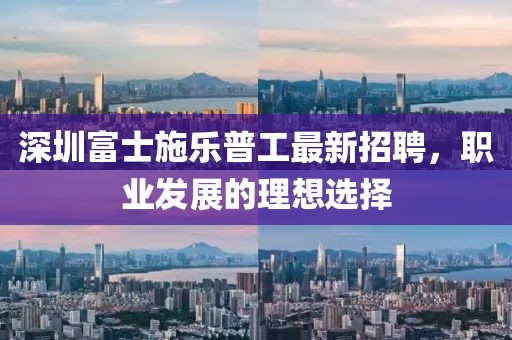 深圳富士施乐普工最新招聘，职业发展的理想选择