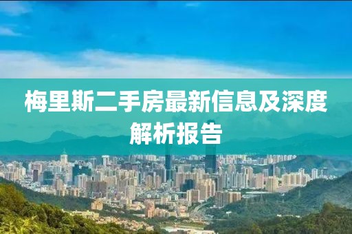 梅里斯二手房最新信息及深度解析报告