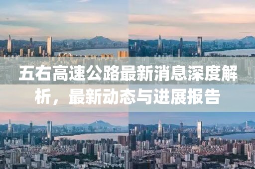 五右高速公路最新消息深度解析，最新动态与进展报告