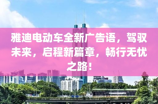 雅迪电动车全新广告语，驾驭未来，启程新篇章，畅行无忧之路！