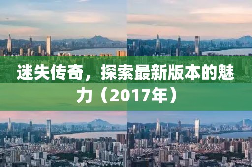 迷失传奇，探索最新版本的魅力（2017年）