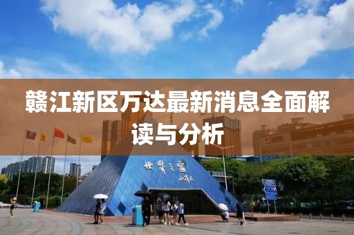 赣江新区万达最新消息全面解读与分析