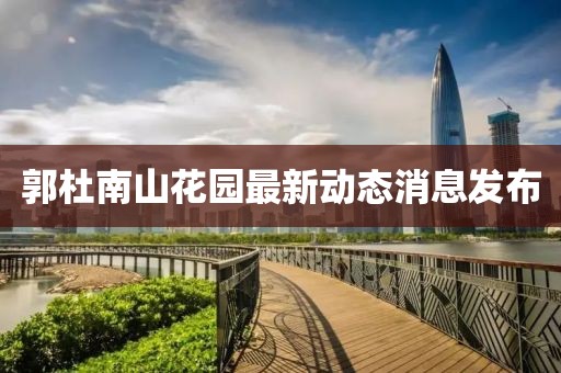 郭杜南山花园最新动态消息发布