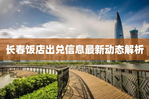 长春饭店出兑信息最新动态解析
