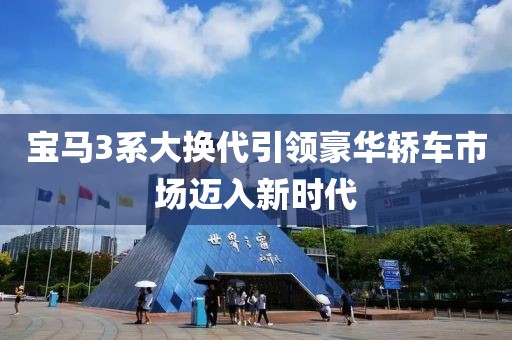 宝马3系大换代引领豪华轿车市场迈入新时代