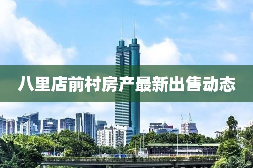 八里店前村房产最新出售动态