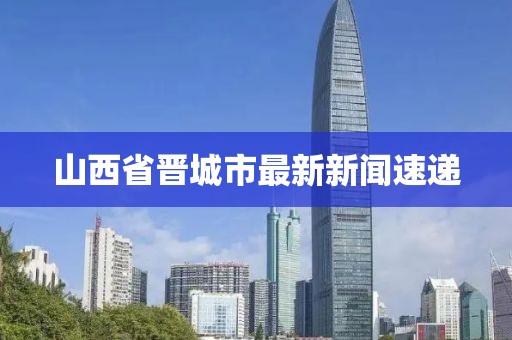 山西省晋城市最新新闻速递
