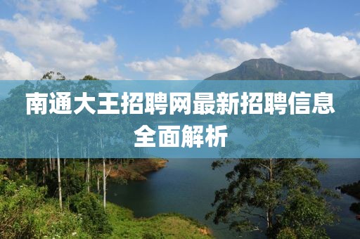 南通大王招聘网最新招聘信息全面解析