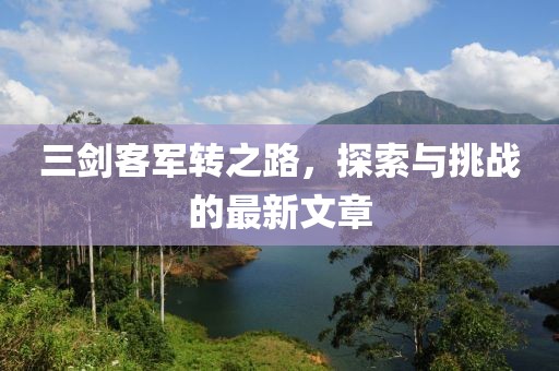 三剑客军转之路，探索与挑战的最新文章