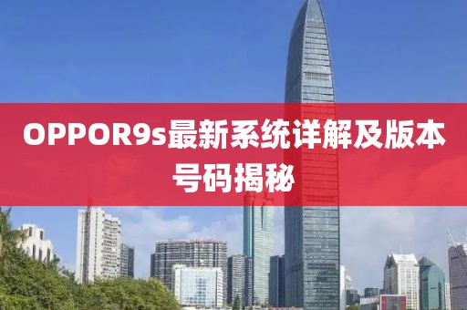 OPPOR9s最新系统详解及版本号码揭秘
