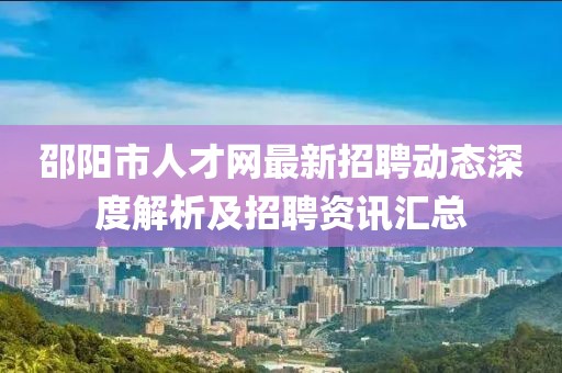邵阳市人才网最新招聘动态深度解析及招聘资讯汇总