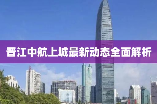 晋江中航上城最新动态全面解析