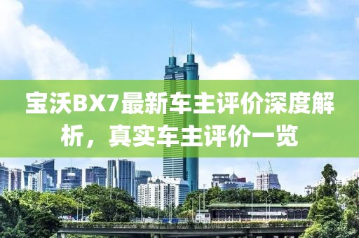 宝沃BX7最新车主评价深度解析，真实车主评价一览