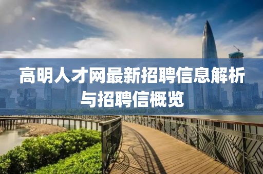 高明人才网最新招聘信息解析与招聘信概览