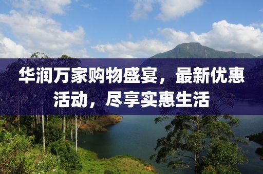 华润万家购物盛宴，最新优惠活动，尽享实惠生活