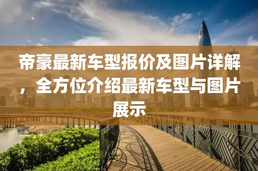 帝豪最新车型报价及图片详解，全方位介绍最新车型与图片展示