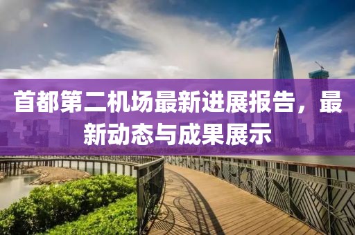 首都第二机场最新进展报告，最新动态与成果展示