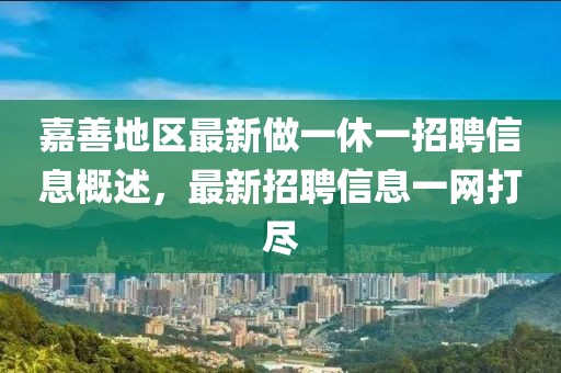 嘉善地区最新做一休一招聘信息概述，最新招聘信息一网打尽