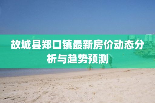 故城县郑口镇最新房价动态分析与趋势预测